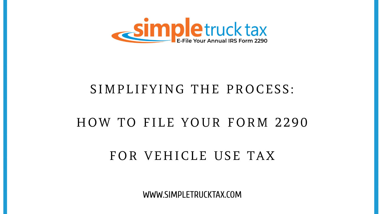 Simplifying the Process: How to File Your Form 2290 for Vehicle Use Tax